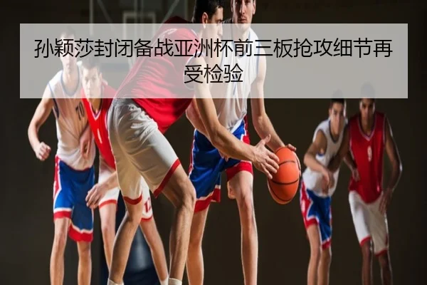 孙颖莎封闭备战亚洲杯前三板抢攻细节再受检验